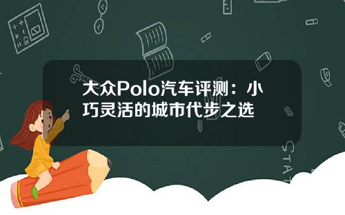 大众Polo汽车评测：小巧灵活的城市代步之选