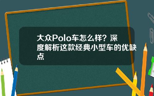 大众Polo车怎么样？深度解析这款经典小型车的优缺点
