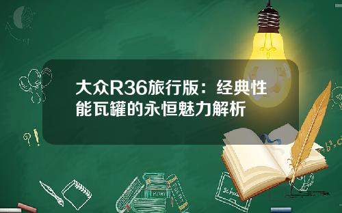 大众R36旅行版：经典性能瓦罐的永恒魅力解析