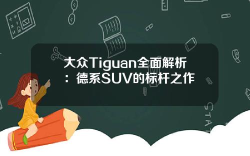 大众Tiguan全面解析：德系SUV的标杆之作