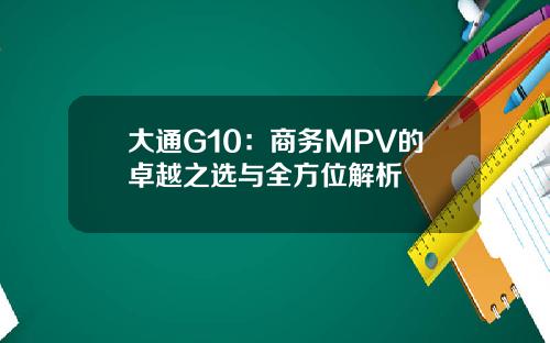 大通G10：商务MPV的卓越之选与全方位解析