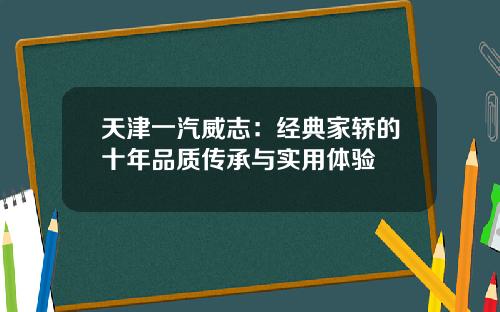 天津一汽威志：经典家轿的十年品质传承与实用体验