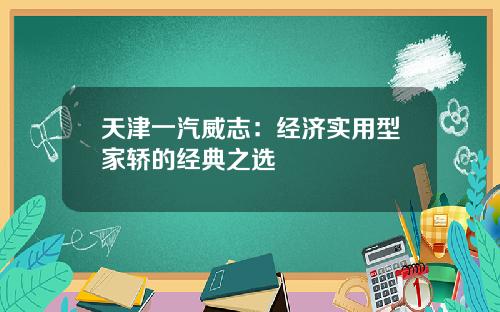 天津一汽威志：经济实用型家轿的经典之选