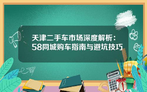天津二手车市场深度解析：58同城购车指南与避坑技巧