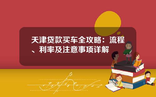 天津贷款买车全攻略：流程、利率及注意事项详解