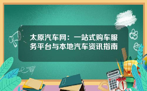 太原汽车网：一站式购车服务平台与本地汽车资讯指南