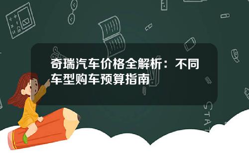 奇瑞汽车价格全解析：不同车型购车预算指南