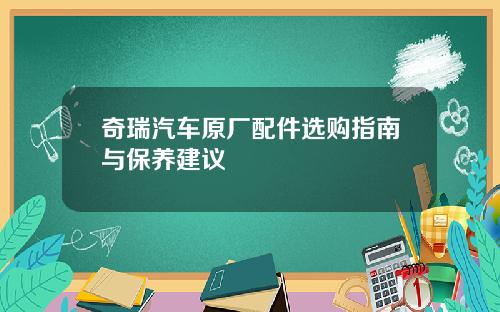 奇瑞汽车原厂配件选购指南与保养建议