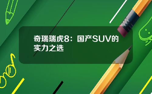 奇瑞瑞虎8：国产SUV的实力之选