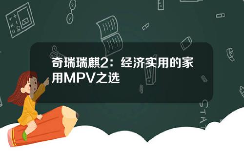 奇瑞瑞麒2：经济实用的家用MPV之选