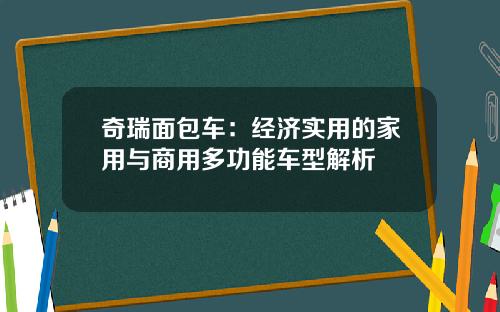 奇瑞面包车：经济实用的家用与商用多功能车型解析