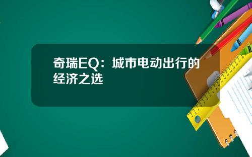 奇瑞EQ：城市电动出行的经济之选