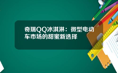 奇瑞QQ冰淇淋：微型电动车市场的甜蜜新选择