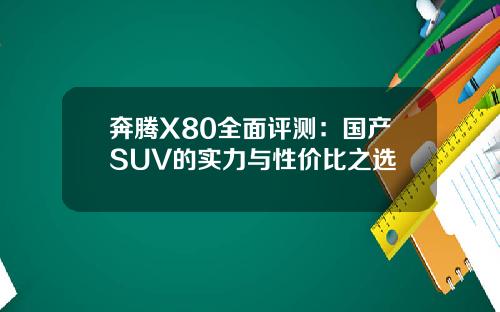 奔腾X80全面评测：国产SUV的实力与性价比之选