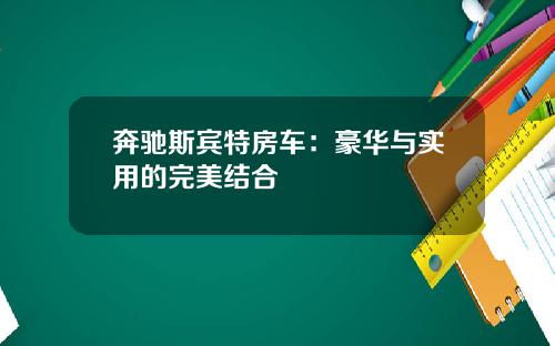 奔驰斯宾特房车：豪华与实用的完美结合