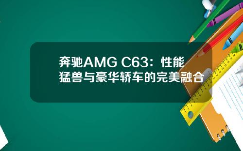 奔驰AMG C63：性能猛兽与豪华轿车的完美融合