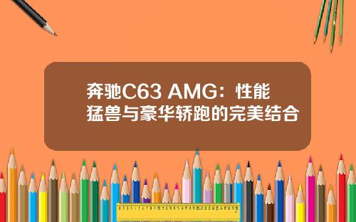 奔驰C63 AMG：性能猛兽与豪华轿跑的完美结合