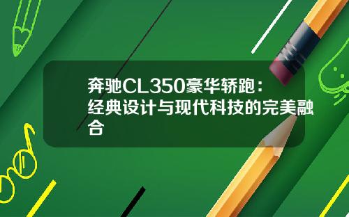 奔驰CL350豪华轿跑：经典设计与现代科技的完美融合