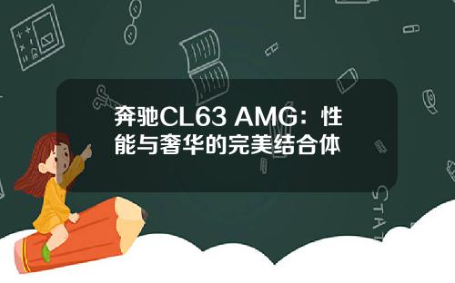 奔驰CL63 AMG：性能与奢华的完美结合体