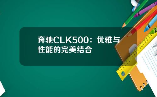 奔驰CLK500：优雅与性能的完美结合