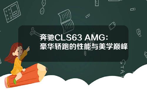 奔驰CLS63 AMG：豪华轿跑的性能与美学巅峰