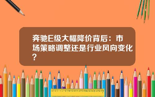 奔驰E级大幅降价背后：市场策略调整还是行业风向变化？