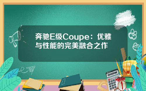 奔驰E级Coupe：优雅与性能的完美融合之作