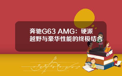 奔驰G63 AMG：硬派越野与豪华性能的终极结合