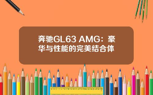 奔驰GL63 AMG：豪华与性能的完美结合体