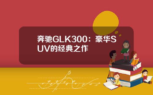 奔驰GLK300：豪华SUV的经典之作