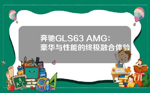 奔驰GLS63 AMG：豪华与性能的终极融合体验