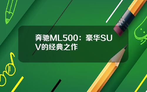 奔驰ML500：豪华SUV的经典之作