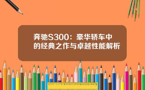 奔驰S300：豪华轿车中的经典之作与卓越性能解析