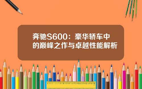 奔驰S600：豪华轿车中的巅峰之作与卓越性能解析