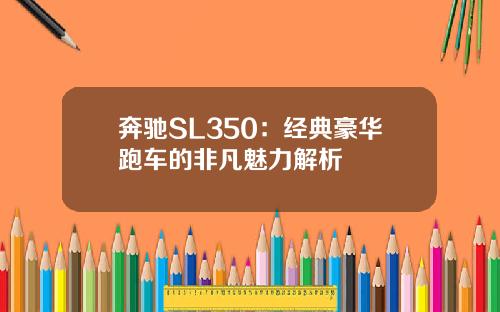 奔驰SL350：经典豪华跑车的非凡魅力解析