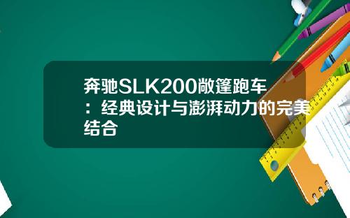 奔驰SLK200敞篷跑车：经典设计与澎湃动力的完美结合