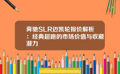 奔驰SLR迈凯轮报价解析：经典超跑的市场价值与收藏潜力
