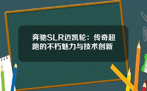 奔驰SLR迈凯轮：传奇超跑的不朽魅力与技术创新