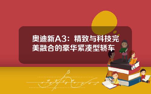 奥迪新A3：精致与科技完美融合的豪华紧凑型轿车