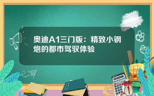 奥迪A1三门版：精致小钢炮的都市驾驭体验