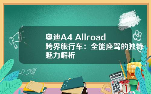 奥迪A4 Allroad跨界旅行车：全能座驾的独特魅力解析