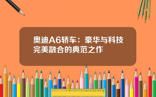 奥迪A6轿车：豪华与科技完美融合的典范之作