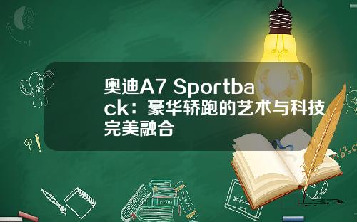 奥迪A7 Sportback：豪华轿跑的艺术与科技完美融合
