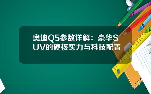 奥迪Q5参数详解：豪华SUV的硬核实力与科技配置