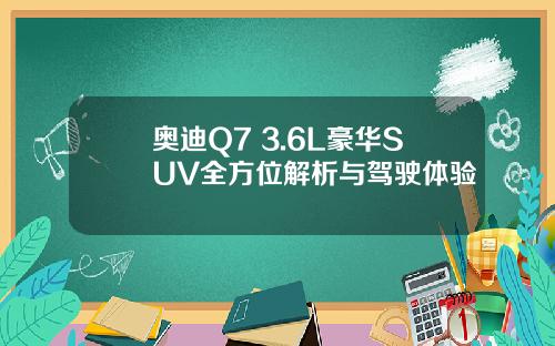 奥迪Q7 3.6L豪华SUV全方位解析与驾驶体验