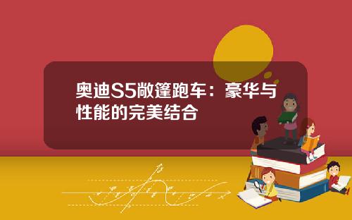奥迪S5敞篷跑车：豪华与性能的完美结合