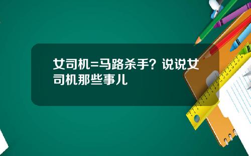 女司机=马路杀手？说说女司机那些事儿
