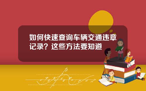 如何快速查询车辆交通违章记录？这些方法要知道