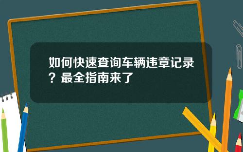 如何快速查询车辆违章记录？最全指南来了