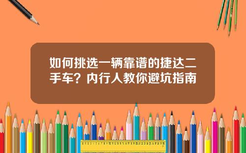 如何挑选一辆靠谱的捷达二手车？内行人教你避坑指南